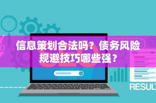 信息策划合法吗？债务风险规避技巧哪些强？